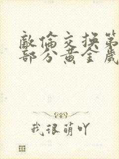 敌伦交换第11部分黄金岁月