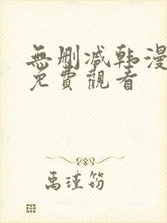 无删减韩漫永久免费观看