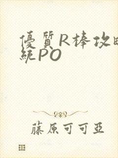 优质R棒攻略系统PO