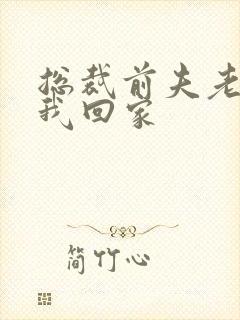 总裁前夫老婆跟我回家