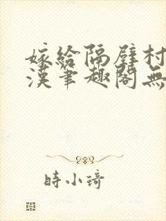 嫁给隔壁村的糙汉笔趣阁无弹窗