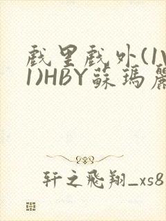 戏里戏外(1V1)HBY苏玛丽全文免费阅读