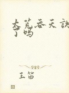 太荒吞天诀写完了吗