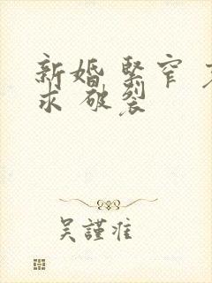 新婚 紧窄 哀求 破裂