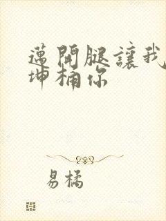 迈开腿让我的坤坤桶你