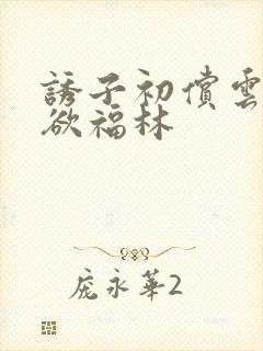 诱子初偿云雨孽欲福林