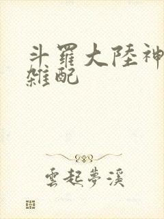 斗罗大陆神界大杂配