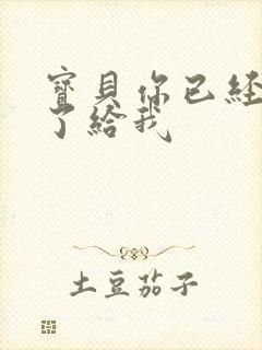 宝贝你已经长大了给我