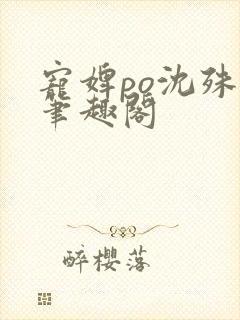 宠婢po沈殊辞笔趣阁