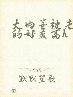 大肉蒂被老头嘬的好爽高h