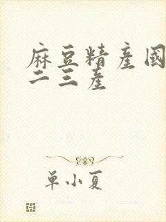 麻豆精产国品一二三产