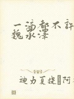 一滴都不许漏 魏承泽