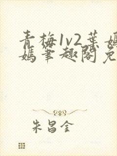 青梅1v2叶嫣嫣笔趣阁免费阅读封面