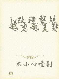 jy改造系统人越变越美楚倦安