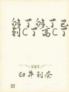 够了够了已经满到C了高C了