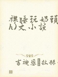 裸睡玩奶头(高h)文小说