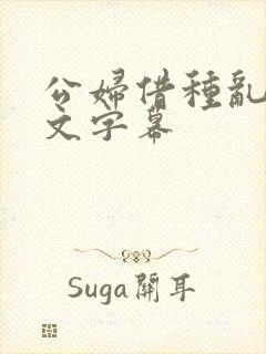 公妇借种乱h中文字幕