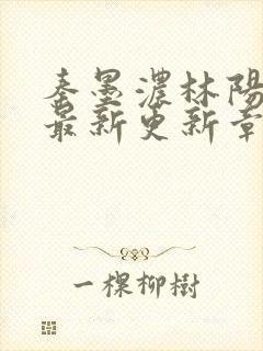 秦墨浓林阳免费最新更新章节