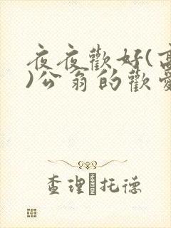 夜夜欢好(高h)公翁的欢爱h