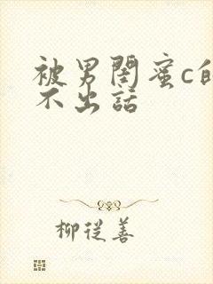 被男闺蜜c的说不出话