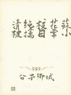 清纯校花苏玉的被擒日常小说类似