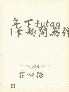 年下futagl笔趣阁无弹窗