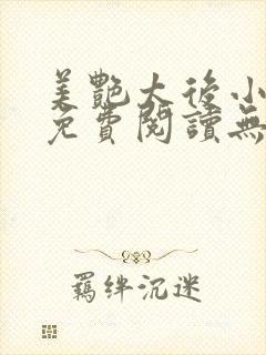 美艳太后小凡子免费阅读无弹窗笔趣阁