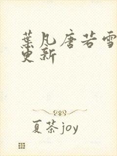 叶凡唐若雪最快更新