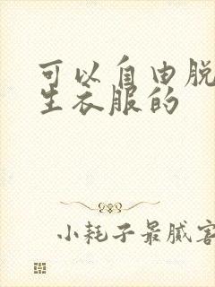 可以自由脱卸女生衣服的