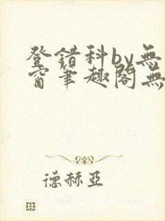 登错科by无弹窗笔趣阁无弹窗封面