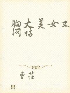 胸大美女又黄的网站
