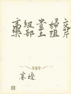 高级贵妇交换俱乐部王祖芹