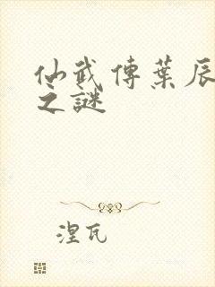 仙武传叶辰身世之谜