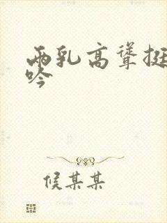 两乳高耸挺立呻吟