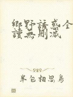 乡野诱惑全文阅读无删减