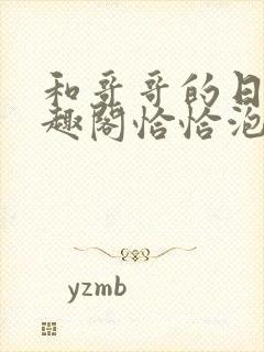 和哥哥的日夜笔趣阁恰恰泡泡糖