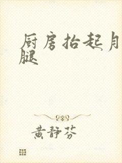 厨房抬起月月的腿