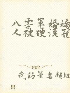 八零军婚娇软美人被硬汉宠上天免费阅读
