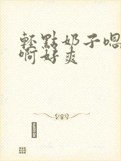 轻点奶子嗯啊啊啊好爽