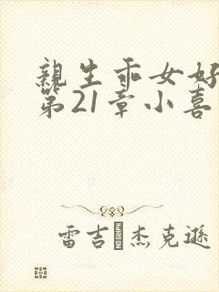 亲生乖女好紧h第21章小喜