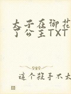 太子在御花园要了公主TXT