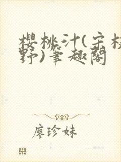 樱桃汁(宋枝江野)笔趣阁