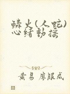 鳞火(人蛇) 心绪动摇