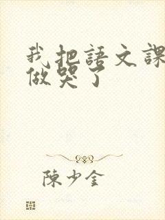 我把语文课代表做哭了