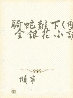 骑蛇难下(双) 金银花小说