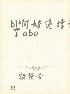 bl啊好烫撑满了abo