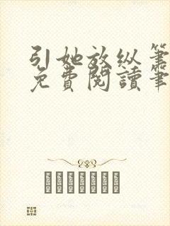 引她放纵笔趣阁免费阅读笔趣阁无弹窗