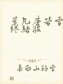 叶凡唐若雪医婿终结版