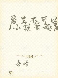 医生不可以(限)小说笔趣阁