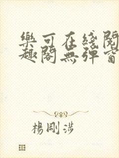 乐可在线阅读笔趣阁无弹窗